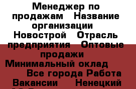 Менеджер по продажам › Название организации ­ Новострой › Отрасль предприятия ­ Оптовые продажи › Минимальный оклад ­ 40 000 - Все города Работа » Вакансии   . Ненецкий АО,Великовисочное с.